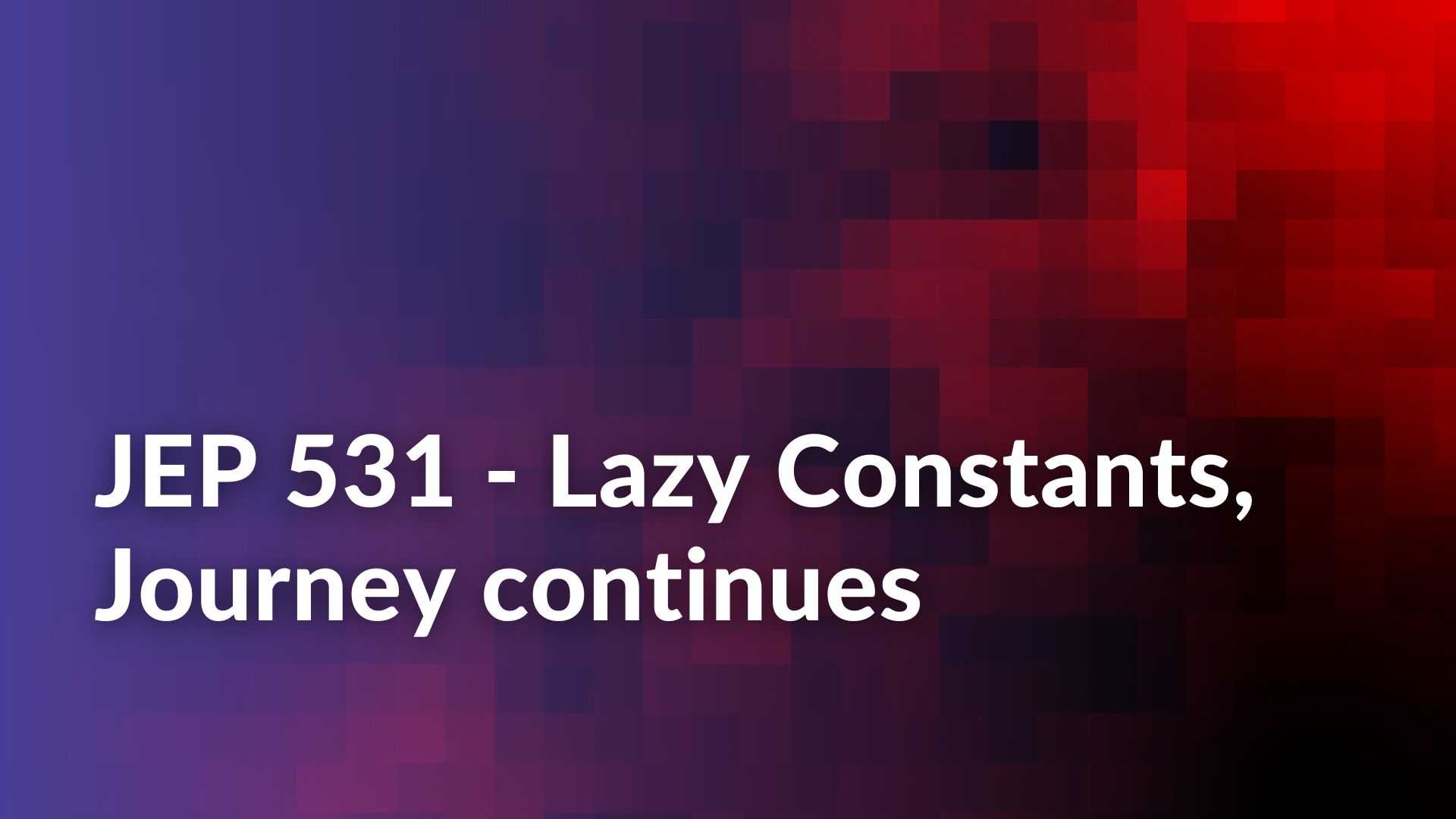 JEP 531 - Lazy Constants, Journey continues featured image