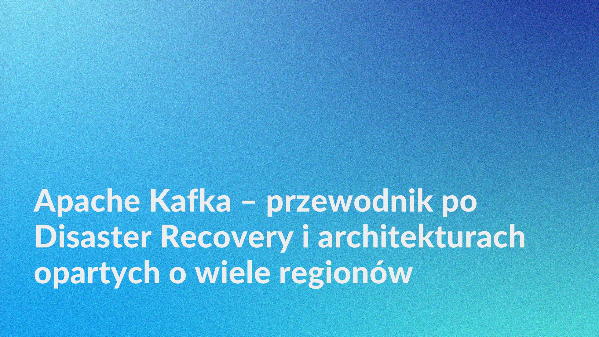 Apache Kafka – przewodnik po Disaster Recovery i architekturach opartych o wiele regionów - grafika do artykułu